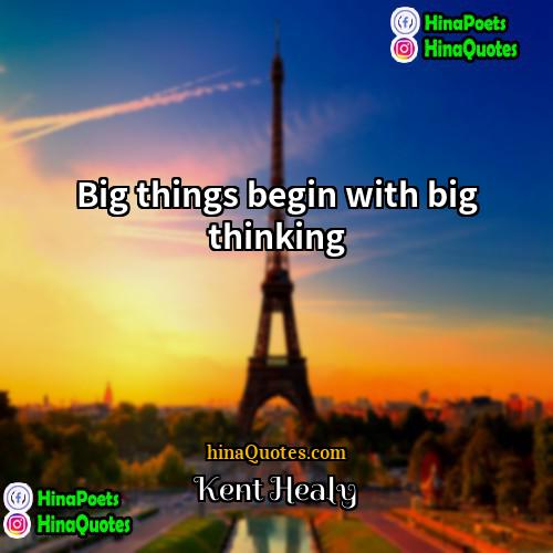 Kent Healy Quotes | Big things begin with big thinking.
 